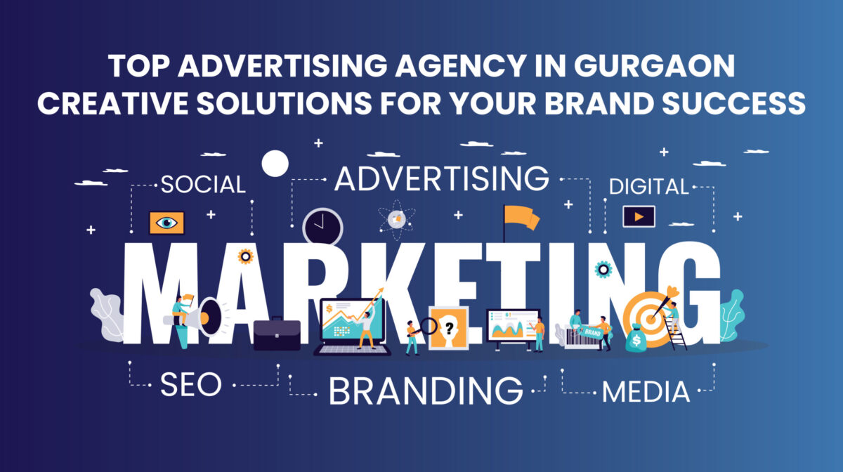 Top Advertising Agency in Gurgaon: Creative Solutions for Your Brand Success