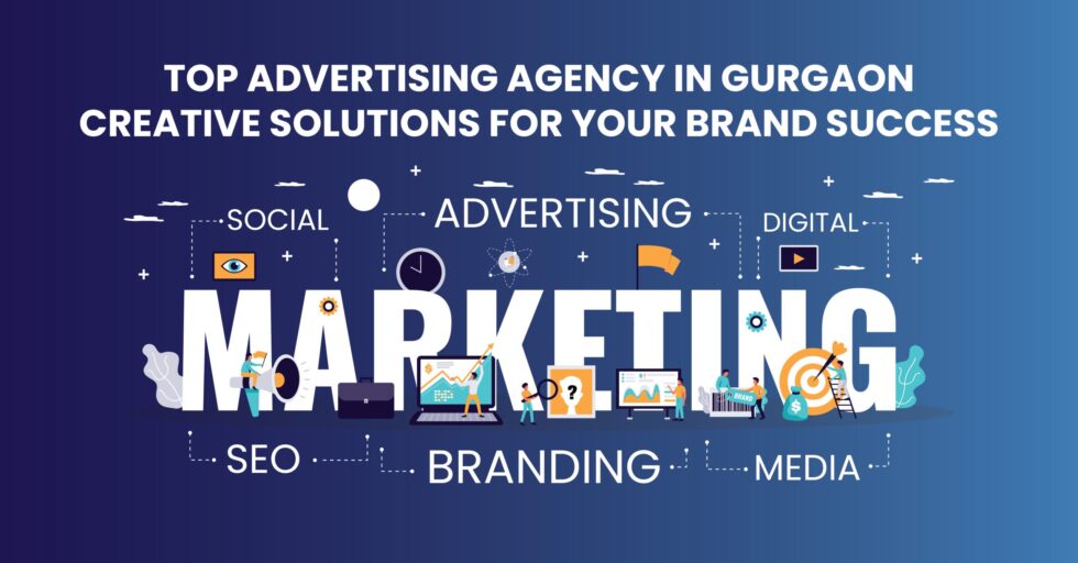 Top Advertising Agency in Gurgaon: Creative Solutions for Your Brand Success